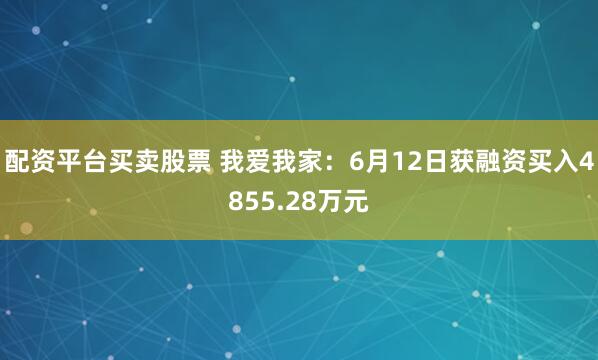 配资平台买卖股票 我爱我家：6月12日获融资买入4855.28万元