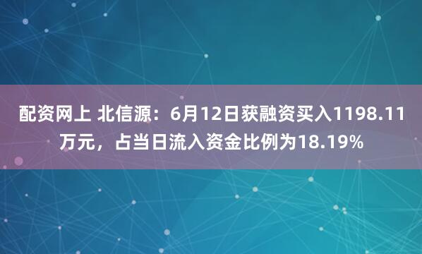 配资网上 北信源：6月12日获融资买入1198.11万元，占当日流入资金比例为18.19%
