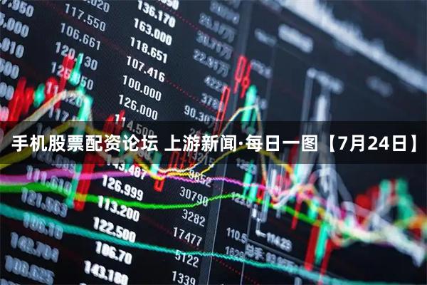 手机股票配资论坛 上游新闻·每日一图【7月24日】
