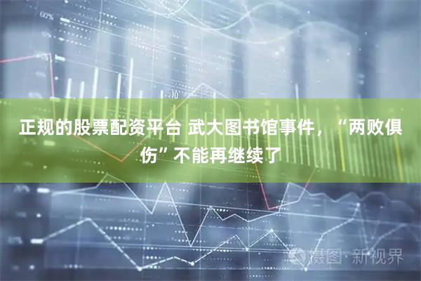 正规的股票配资平台 武大图书馆事件，“两败俱伤”不能再继续了