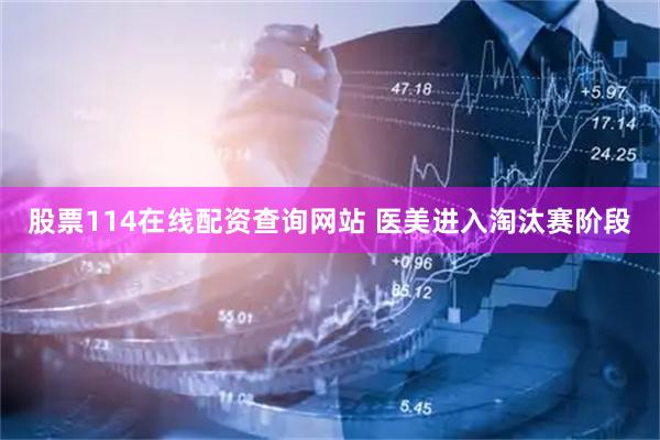 股票114在线配资查询网站 医美进入淘汰赛阶段