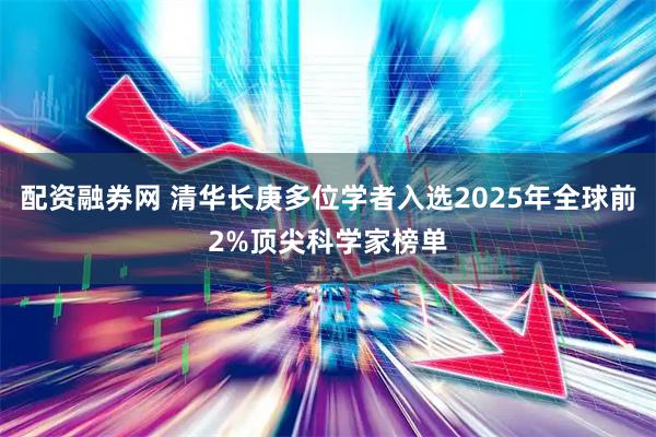 配资融券网 清华长庚多位学者入选2025年全球前2%顶尖科学家榜单