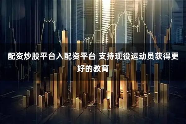 配资炒股平台入配资平台 支持现役运动员获得更好的教育