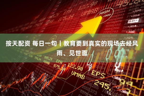 按天配资 每日一句丨教育要到真实的现场去经风雨、见世面