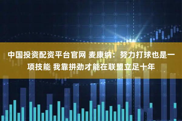 中国投资配资平台官网 麦康纳：努力打球也是一项技能 我靠拼劲才能在联盟立足十年